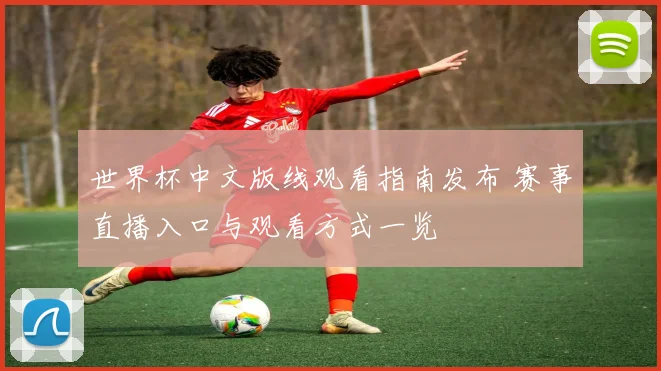 世界杯中文版线观看指南发布 赛事直播入口与观看方式一览