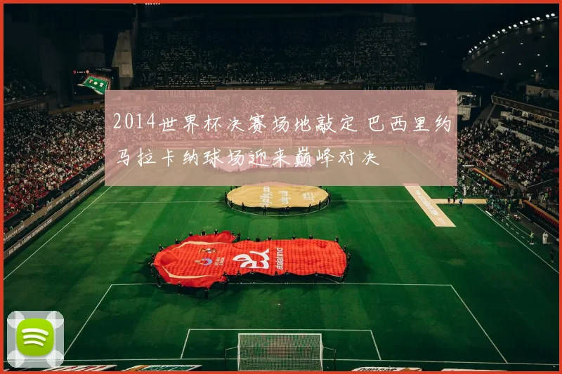 2014世界杯决赛场地敲定 巴西里约马拉卡纳球场迎来巅峰对决