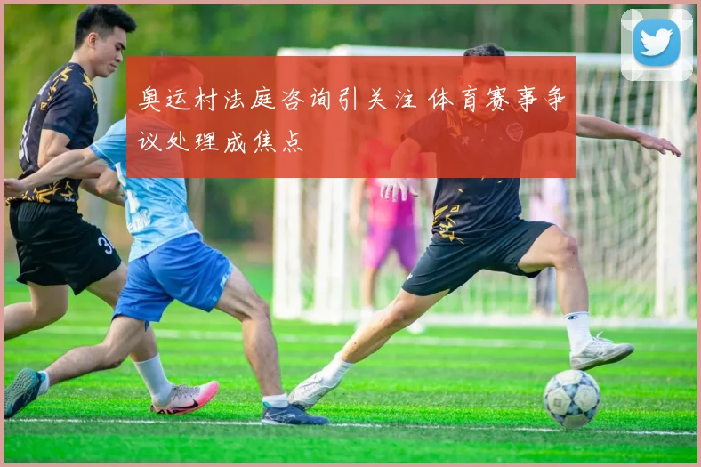奥运村法庭咨询引关注 体育赛事争议处理成焦点