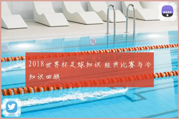 2018世界杯足球知识 经典比赛与冷知识回顾
