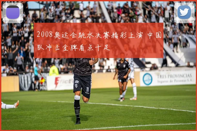 2008奥运会跳水决赛精彩上演 中国队冲击金牌看点十足