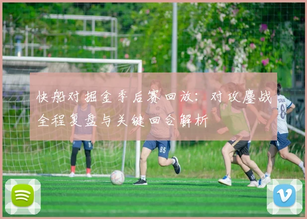快船对掘金季后赛回放：对攻鏖战全程复盘与关键回合解析