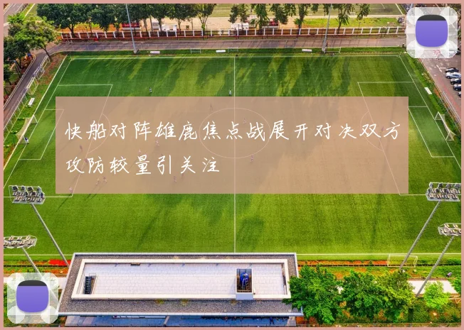 快船对阵雄鹿焦点战展开对决双方攻防较量引关注