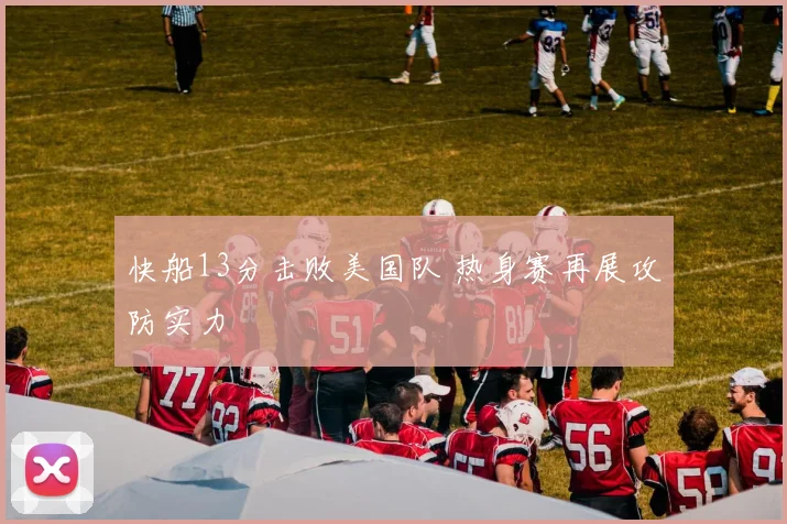 快船13分击败美国队 热身赛再展攻防实力