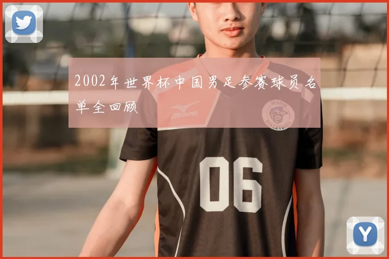 2002年世界杯中国男足参赛球员名单全回顾