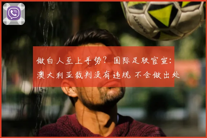 做白人至上手势?国际足联官宣:澳大利亚裁判没有违规 不会做出处罚