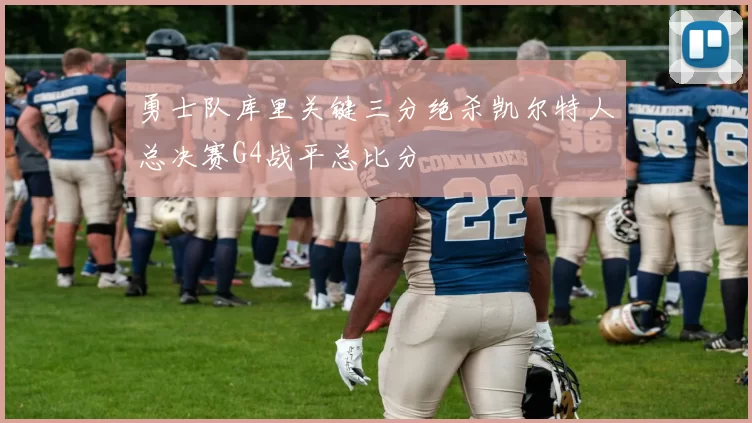 勇士队库里关键三分绝杀凯尔特人总决赛G4战平总比分