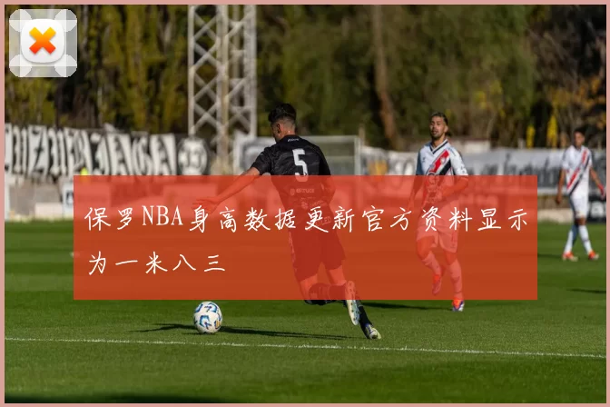 保罗NBA身高数据更新官方资料显示为一米八三