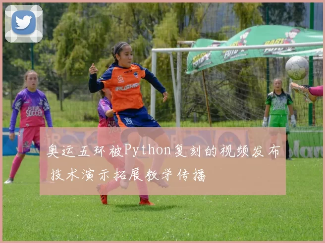 奥运五环被Python复刻的视频发布 技术演示拓展教学传播