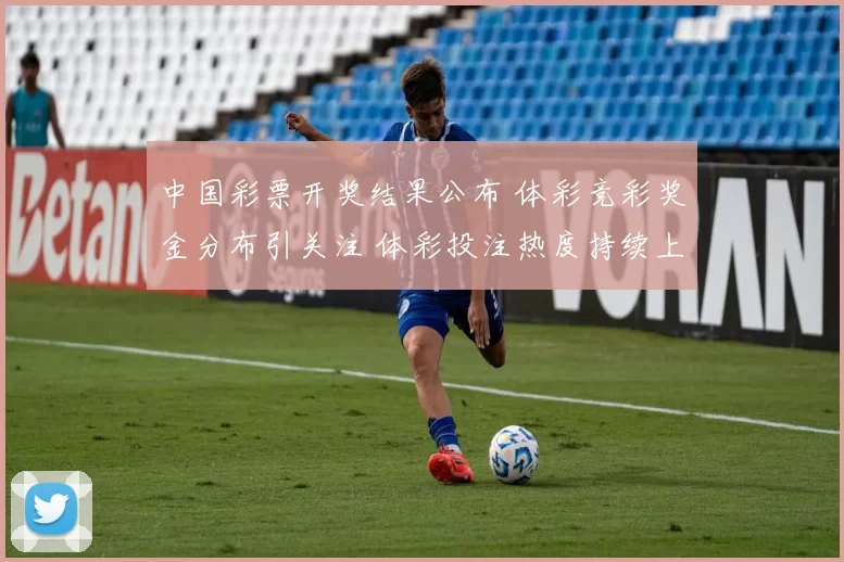 中国彩票开奖结果公布 体彩竞彩奖金分布引关注 体彩投注热度持续上升