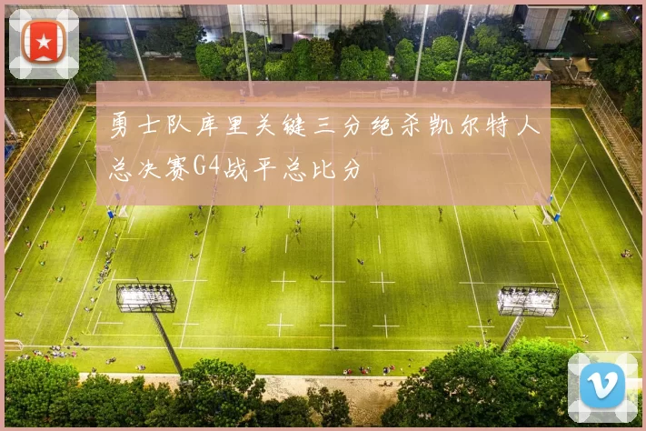 勇士队库里关键三分绝杀凯尔特人总决赛G4战平总比分