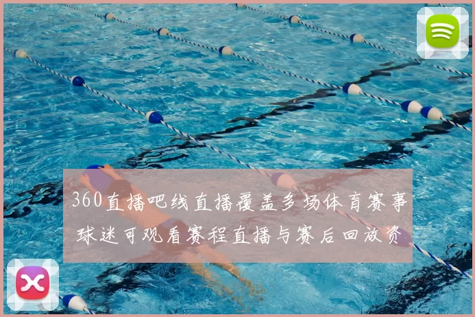 360直播吧线直播覆盖多场体育赛事 球迷可观看赛程直播与赛后回放资讯