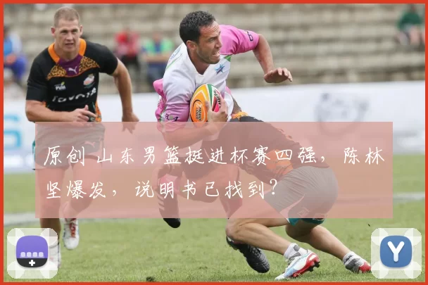 原创 山东男篮挺进杯赛四强，陈林坚爆发，说明书已找到？