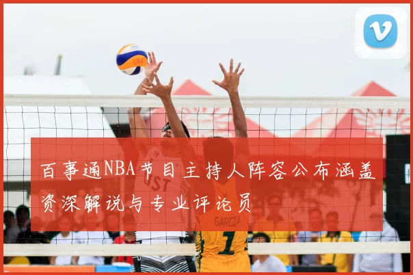 百事通NBA节目主持人阵容公布涵盖资深解说与专业评论员