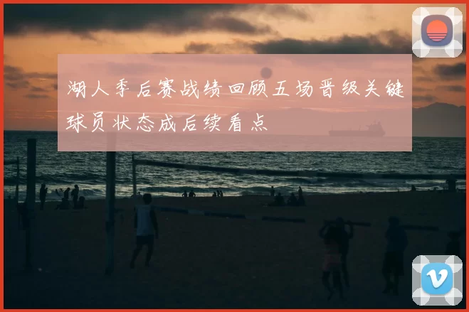 湖人季后赛战绩回顾五场晋级关键球员状态成后续看点