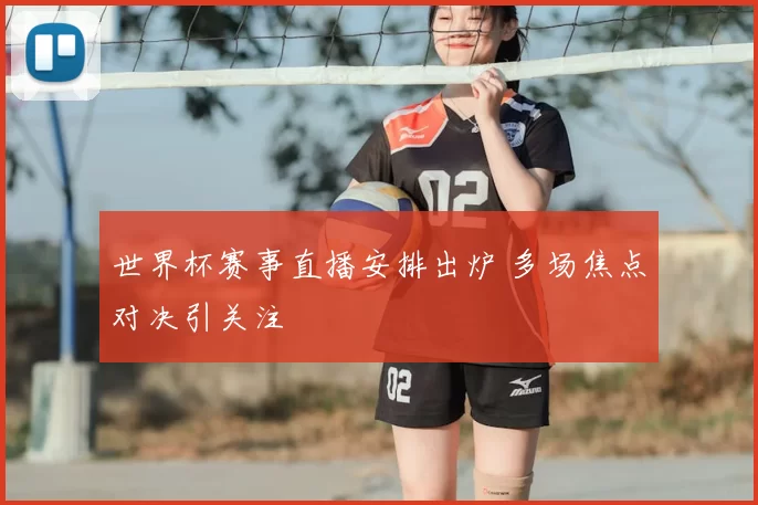 世界杯赛事直播安排出炉 多场焦点对决引关注