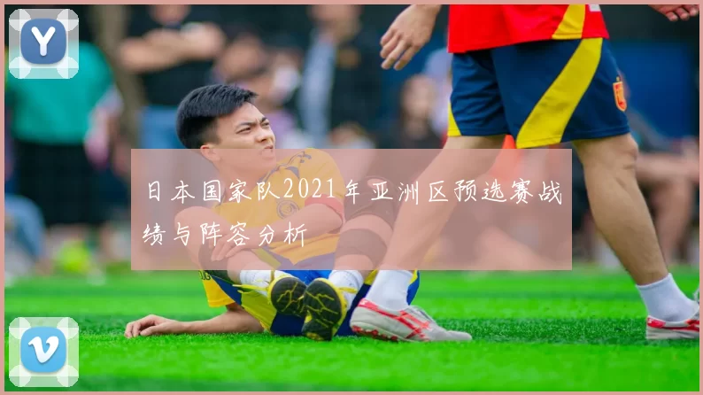 日本国家队2021年亚洲区预选赛战绩与阵容分析