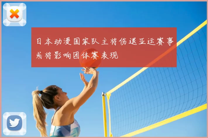 日本动漫国家队主将伤退亚运赛事或将影响团体赛表现
