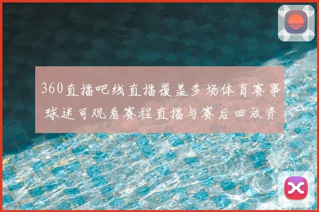 360直播吧线直播覆盖多场体育赛事 球迷可观看赛程直播与赛后回放资讯