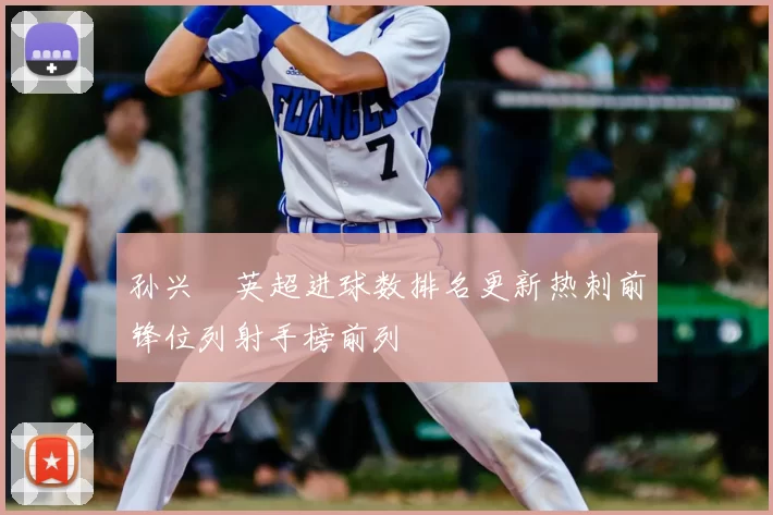 孙兴慜英超进球数排名更新热刺前锋位列射手榜前列