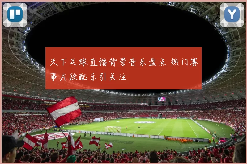 天下足球直播背景音乐盘点 热门赛事片段配乐引关注