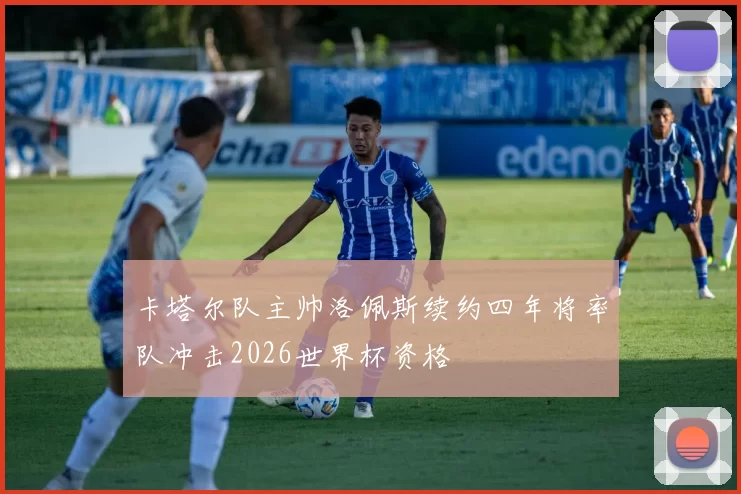 卡塔尔队主帅洛佩斯续约四年将率队冲击2026世界杯资格