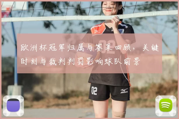 欧洲杯冠军归属与赛果回顾,关键时刻与裁判判罚影响球队前景