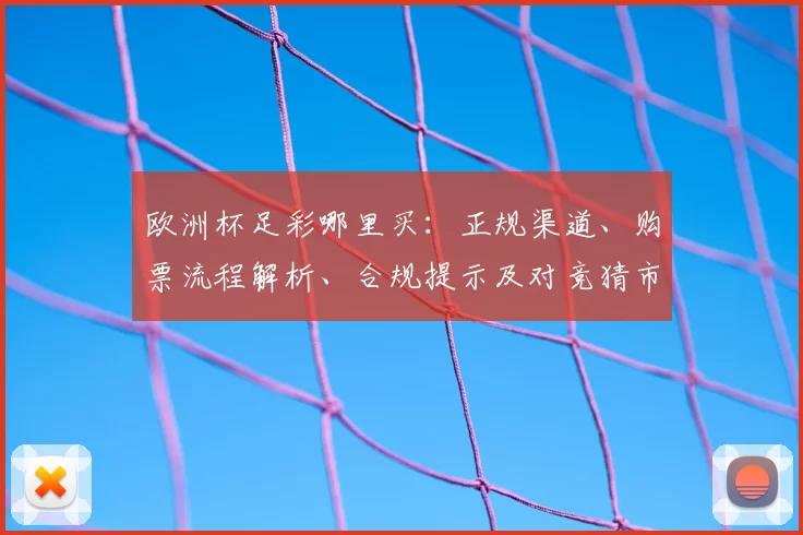 欧洲杯足彩哪里买：正规渠道、购票流程解析、合规提示及对竞猜市场影响