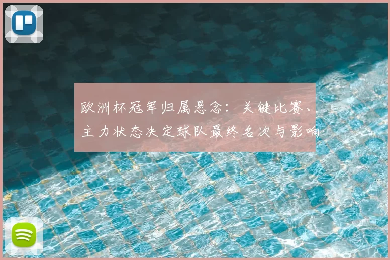 欧洲杯冠军归属悬念：关键比赛、主力状态决定球队最终名次与影响