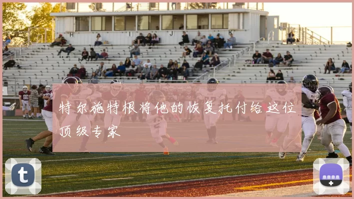 特尔施特根将他的恢复托付给这位顶级专家