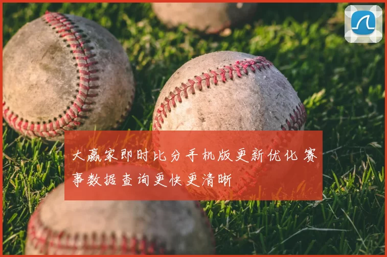 大赢家即时比分手机版更新优化 赛事数据查询更快更清晰