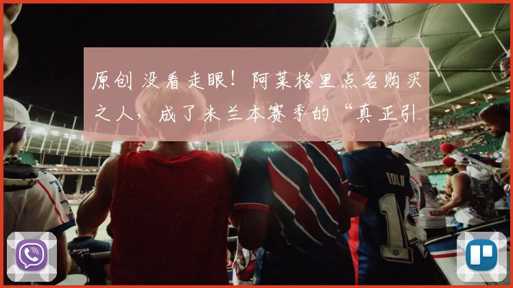 原创 没看走眼！阿莱格里点名购买之人，成了米兰本赛季的“真正引擎”