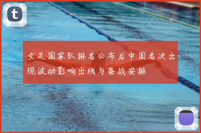 女足国家队排名公布后中国名次出现波动影响出线与备战安排