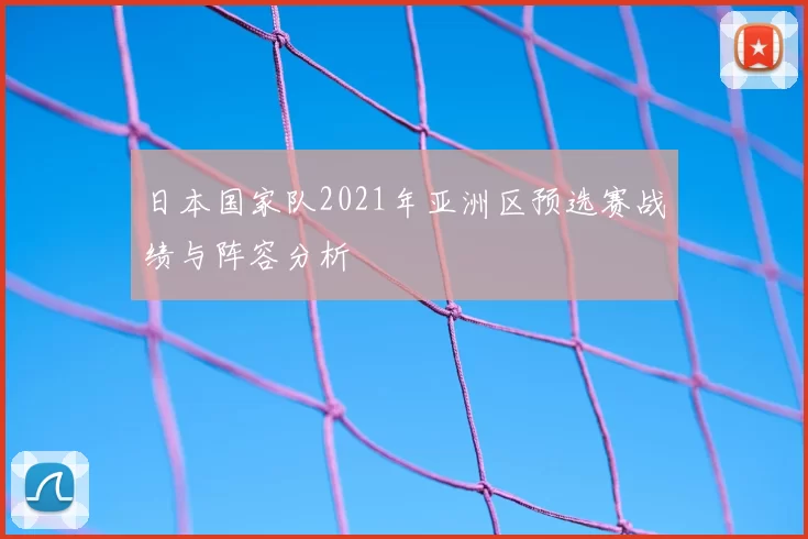 日本国家队2021年亚洲区预选赛战绩与阵容分析