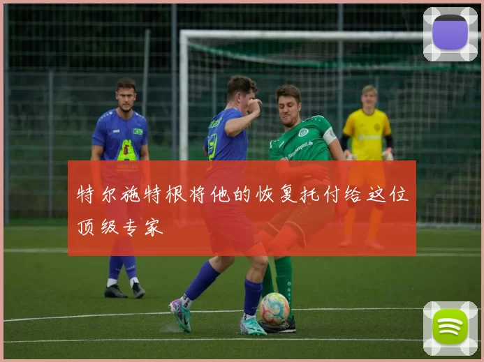 特尔施特根将他的恢复托付给这位顶级专家