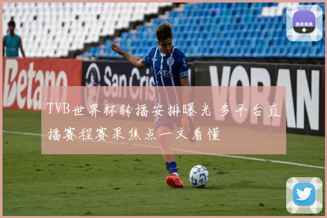 TVB世界杯转播安排曝光 多平台直播赛程赛果焦点一文看懂