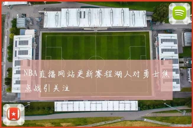 NBA直播网站更新赛程湖人对勇士焦点战引关注