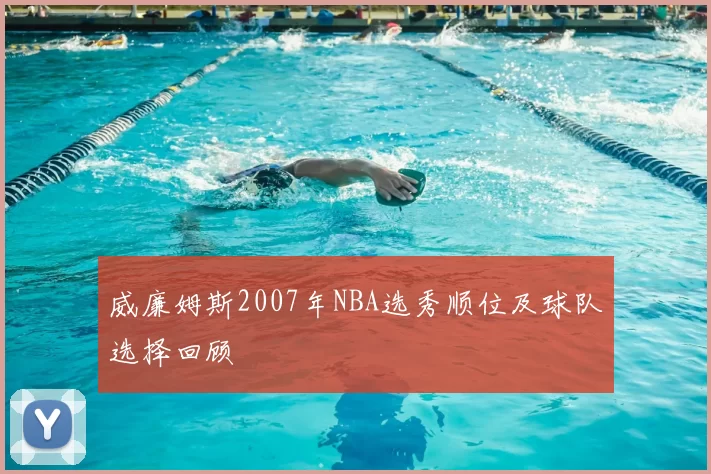 威廉姆斯2007年NBA选秀顺位及球队选择回顾