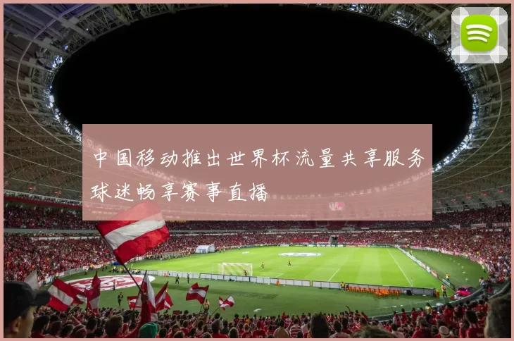 中国移动推出世界杯流量共享服务球迷畅享赛事直播