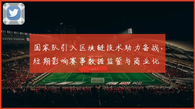 国家队引入区块链技术助力备战，短期影响赛事数据监管与商业化