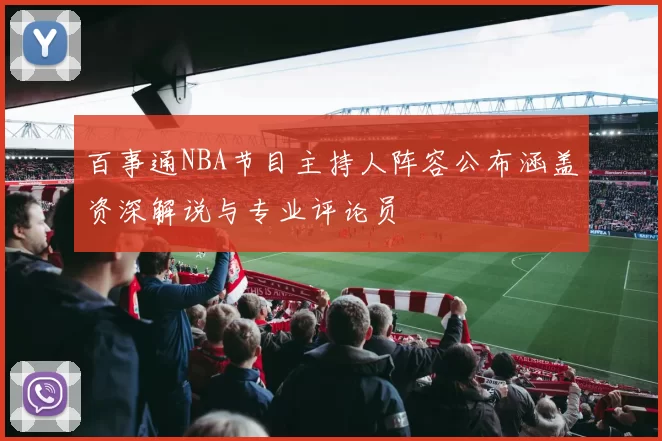 百事通NBA节目主持人阵容公布涵盖资深解说与专业评论员