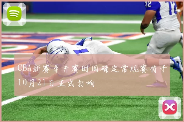 CBA新赛季开赛时间确定常规赛将于10月21日正式打响