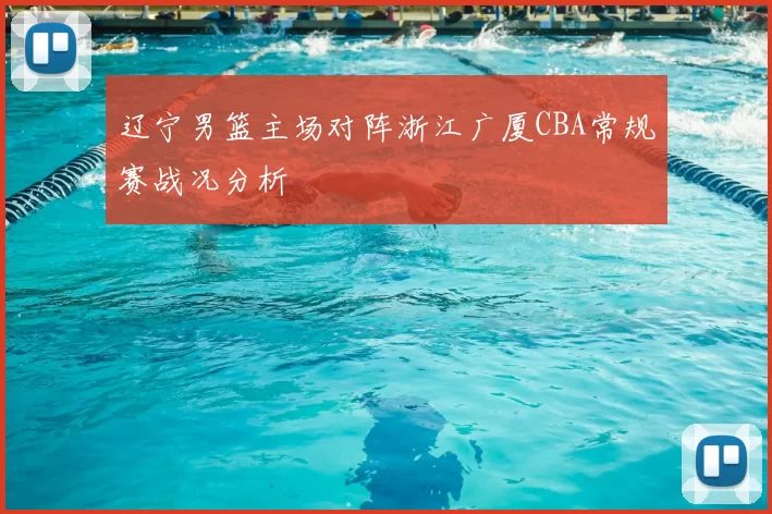 辽宁男篮主场对阵浙江广厦CBA常规赛战况分析