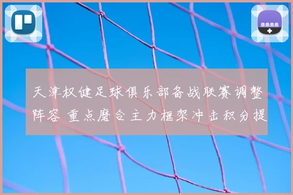天津权健足球俱乐部备战联赛调整阵容 重点磨合主力框架冲击积分提升