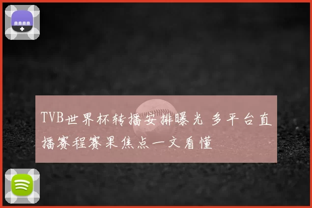 TVB世界杯转播安排曝光 多平台直播赛程赛果焦点一文看懂