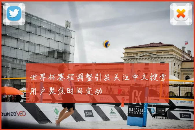 世界杯赛程调整引发关注中文搜索用户聚焦时间变动