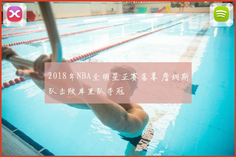 2018年NBA全明星正赛落幕 詹姆斯队击败库里队夺冠