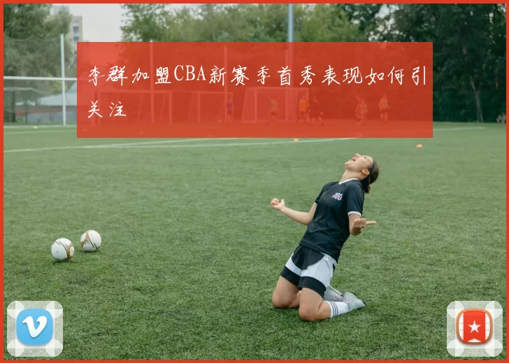 李群加盟CBA新赛季首秀表现如何引关注